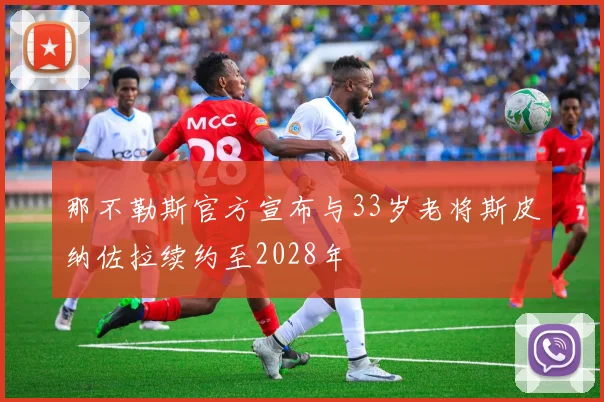 那不勒斯官方宣布与33岁老将斯皮纳佐拉续约至2028年
