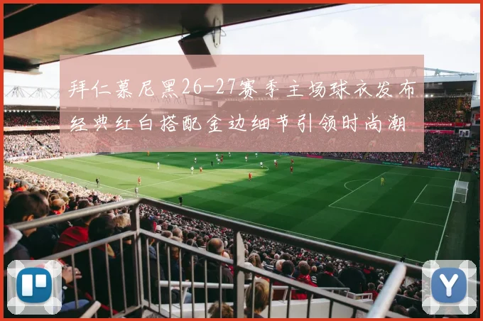 拜仁慕尼黑26-27赛季主场球衣发布经典红白搭配金边细节引领时尚潮流
