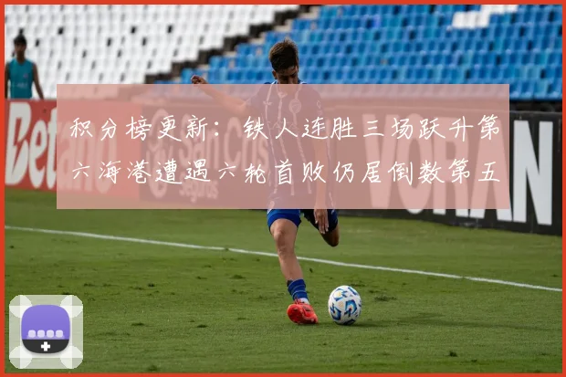 积分榜更新：铁人连胜三场跃升第六海港遭遇六轮首败仍居倒数第五